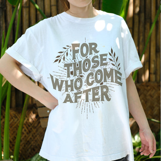 For Those Who Come After Shirt, Legacy Quote Graphic Tee, Empowerment T-Shirt, Future Generations Message Shirt, Inspirational Gift Tee