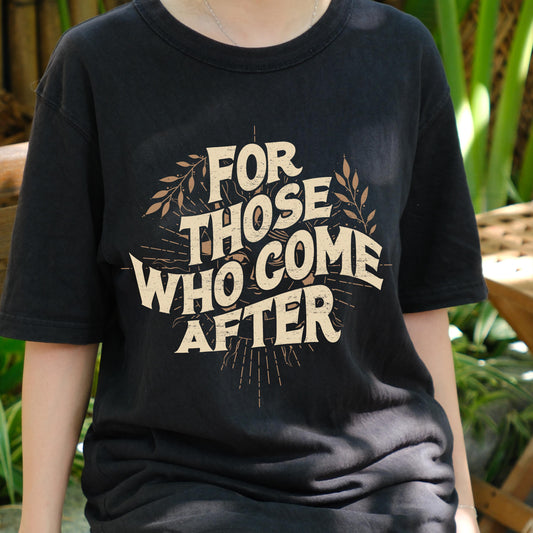 For Those Who Come After Shirt, Legacy Quote Graphic Tee, Empowerment T-Shirt, Future Generations Message Shirt, Inspirational Gift Tee