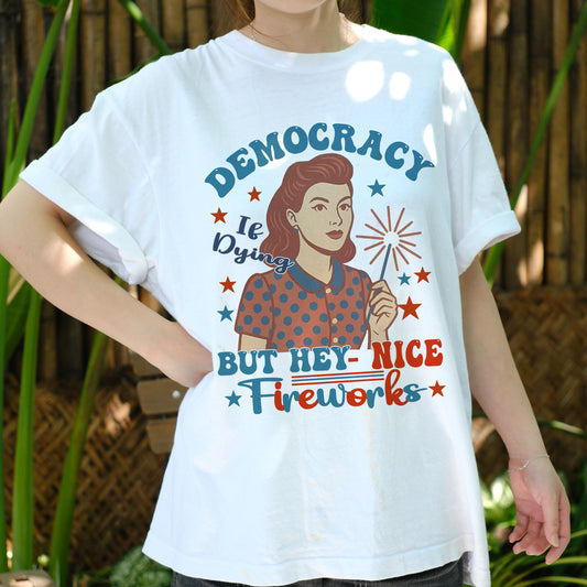 Democracy Is Dying But Hey Nice Fireworks Shirt, Funny Political Retro Tee, 4th of July Sarcastic T-Shirt, Patriotic Satire Gift